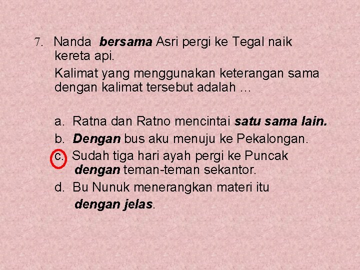 7. Nanda bersama Asri pergi ke Tegal naik kereta api. Kalimat yang menggunakan keterangan