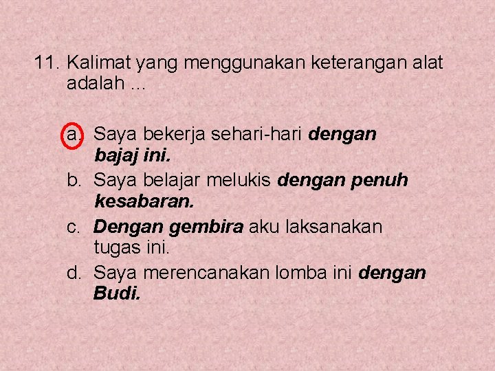 11. Kalimat yang menggunakan keterangan alat adalah … a. Saya bekerja sehari-hari dengan bajaj