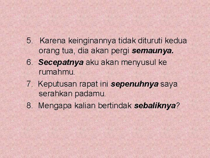 5. Karena keinginannya tidak dituruti kedua orang tua, dia akan pergi semaunya. 6. Secepatnya