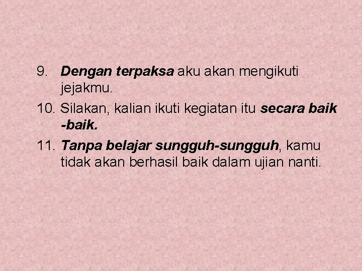 9. Dengan terpaksa aku akan mengikuti jejakmu. 10. Silakan, kalian ikuti kegiatan itu secara