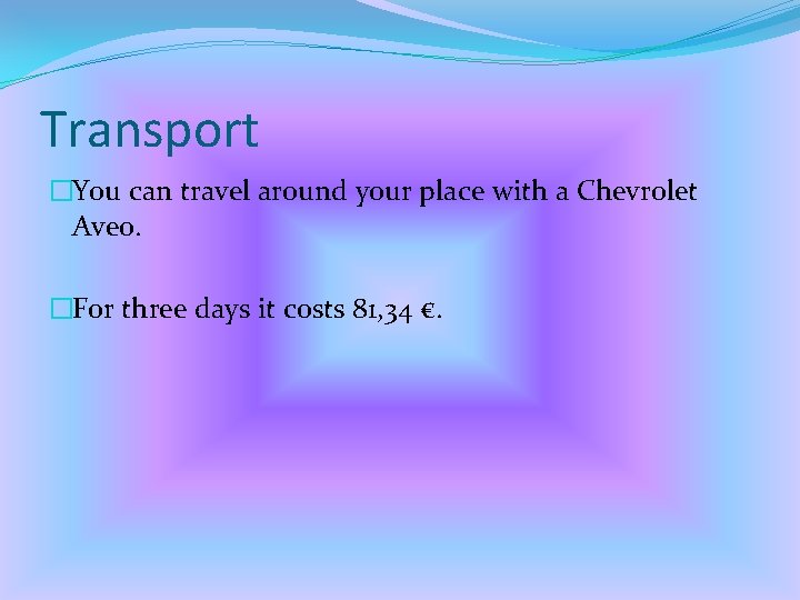 Transport �You can travel around your place with a Chevrolet Aveo. �For three days