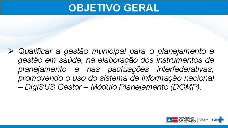 OBJETIVO GERAL Ø Qualificar a gestão municipal para o planejamento e gestão em saúde,