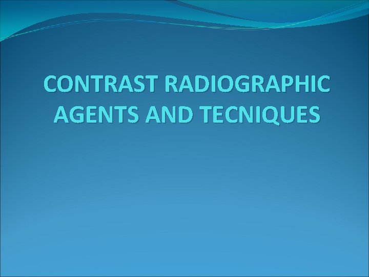 CONTRAST RADIOGRAPHIC AGENTS AND TECNIQUES 