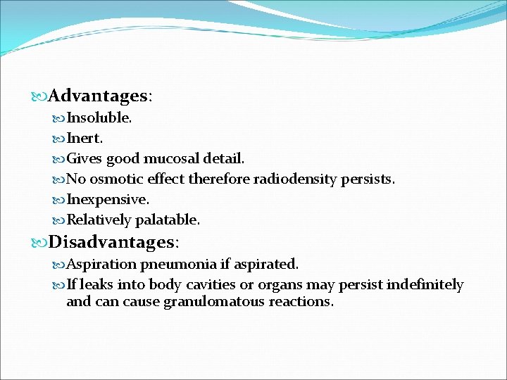  Advantages: Insoluble. Inert. Gives good mucosal detail. No osmotic effect therefore radiodensity persists.