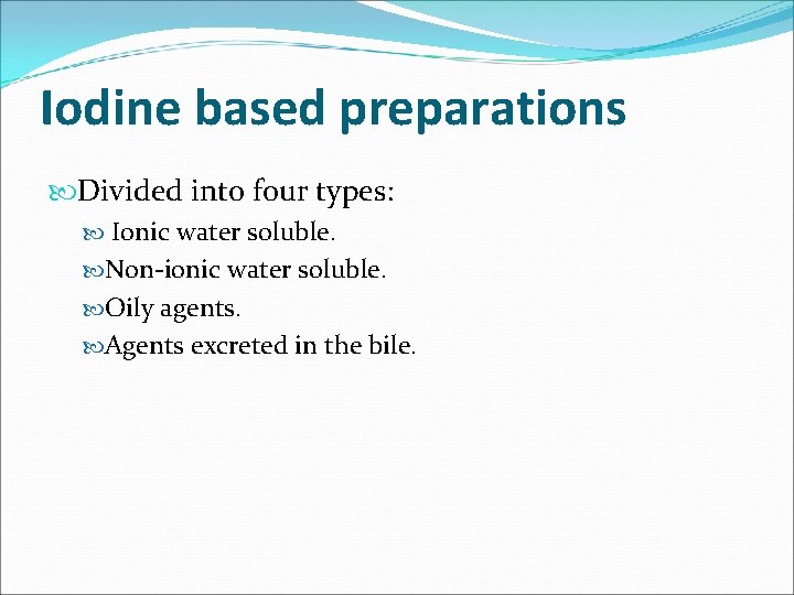Iodine based preparations Divided into four types: Ionic water soluble. Non-ionic water soluble. Oily