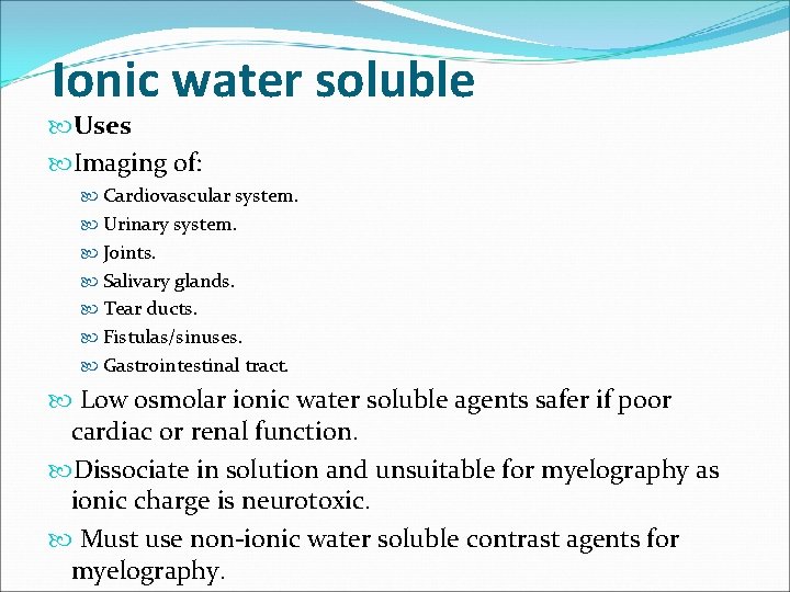 Ionic water soluble Uses Imaging of: Cardiovascular system. Urinary system. Joints. Salivary glands. Tear