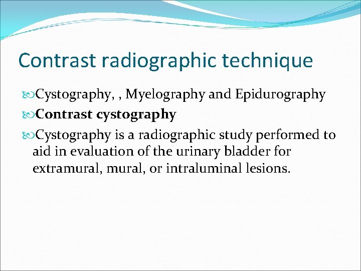 Contrast radiographic technique Cystography, , Myelography and Epidurography Contrast cystography Cystography is a radiographic