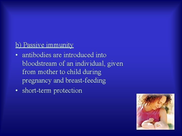 b) Passive immunity • antibodies are introduced into bloodstream of an individual, given from