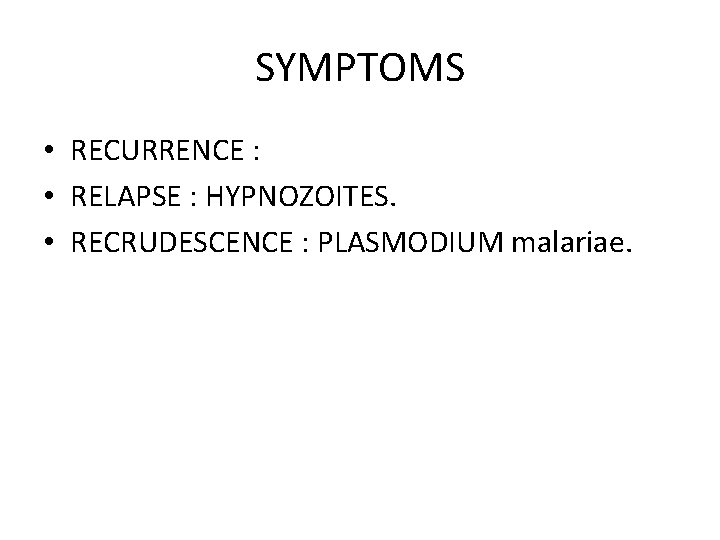 SYMPTOMS • RECURRENCE : • RELAPSE : HYPNOZOITES. • RECRUDESCENCE : PLASMODIUM malariae. 