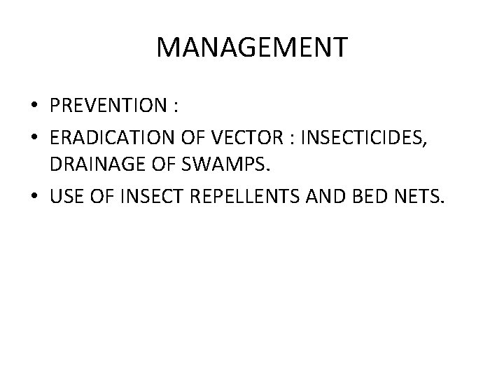 MANAGEMENT • PREVENTION : • ERADICATION OF VECTOR : INSECTICIDES, DRAINAGE OF SWAMPS. •