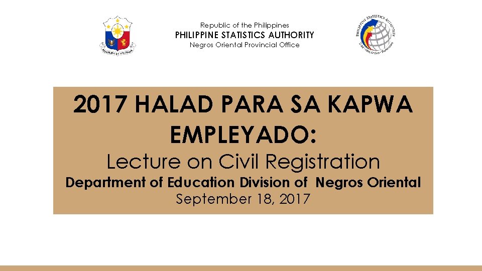 Republic of the Philippines PHILIPPINE STATISTICS AUTHORITY Negros Oriental Provincial Office 2017 HALAD PARA