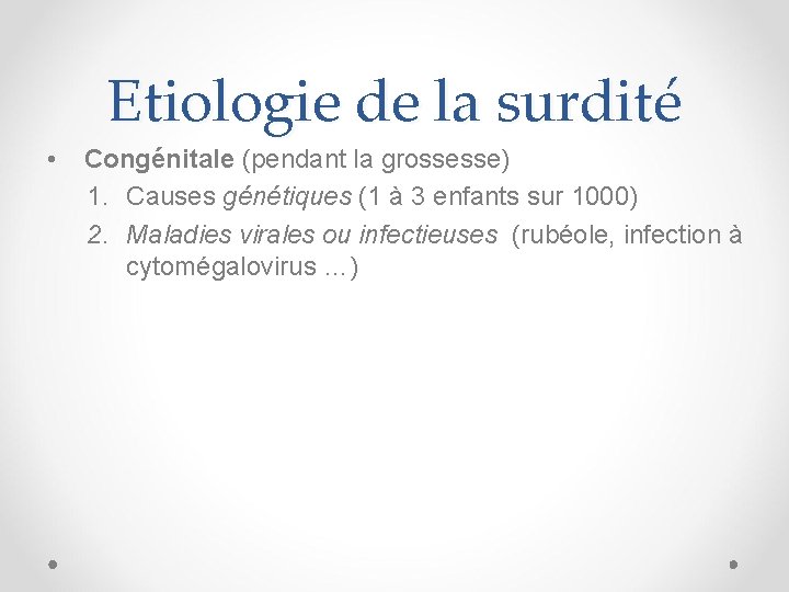 Etiologie de la surdité • Congénitale (pendant la grossesse) 1. Causes génétiques (1 à