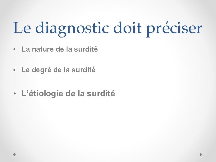 Le diagnostic doit préciser • La nature de la surdité • Le degré de