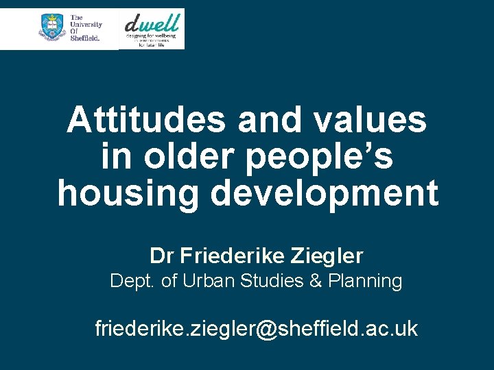 Attitudes and values in older people’s housing development Dr Friederike Ziegler Dept. of Urban