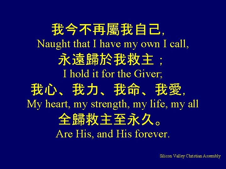 我今不再屬我自己， Naught that I have my own I call, 永遠歸於我救主； I hold it for