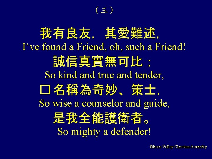 （三） 我有良友，其愛難述， I‘ve found a Friend, oh, such a Friend! 誠信真實無可比； So kind and