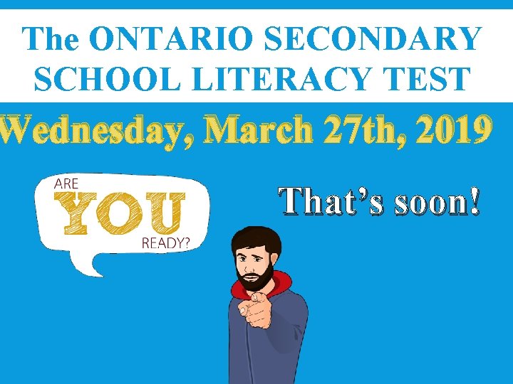 The ONTARIO SECONDARY SCHOOL LITERACY TEST Wednesday, March 27 th, 2019 That’s soon! 