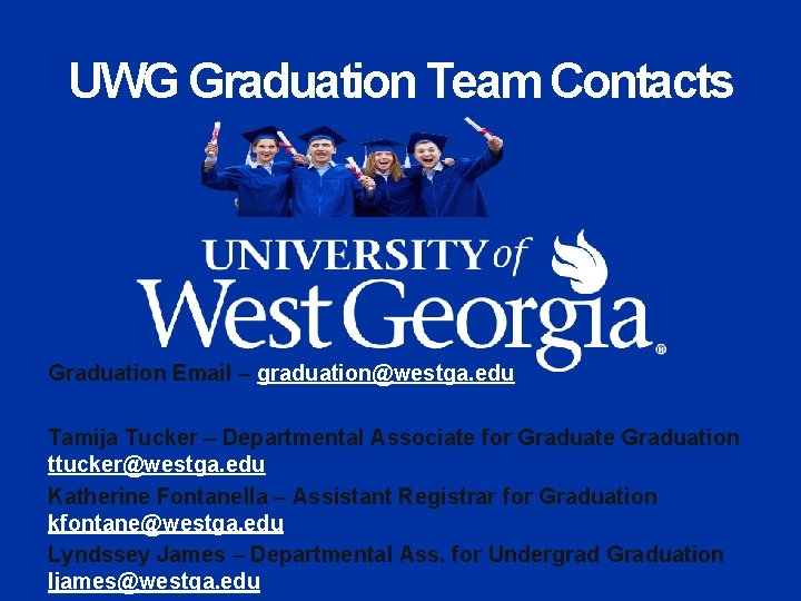 UWG Graduation Team Contacts Graduation Email – graduation@westga. edu Tamija Tucker – Departmental Associate