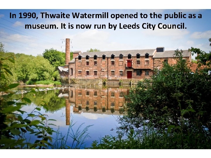 In 1990, Thwaite Watermill opened to the public as a museum. It is now