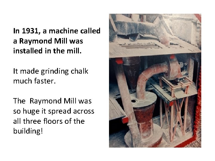 In 1931, a machine called a Raymond Mill was installed in the mill. It