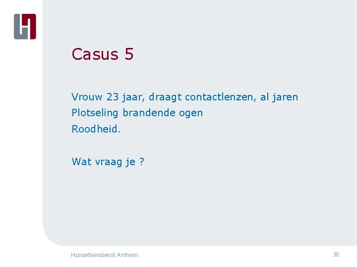 Casus 5 Vrouw 23 jaar, draagt contactlenzen, al jaren Plotseling brandende ogen Roodheid. Wat