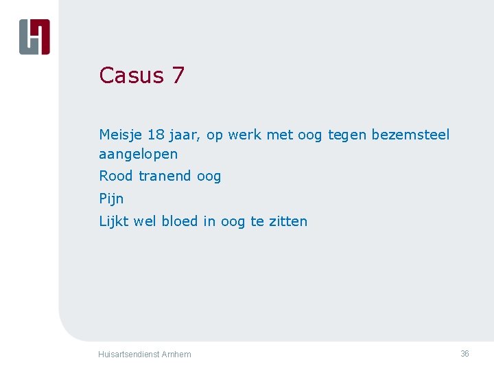 Casus 7 Meisje 18 jaar, op werk met oog tegen bezemsteel aangelopen Rood tranend