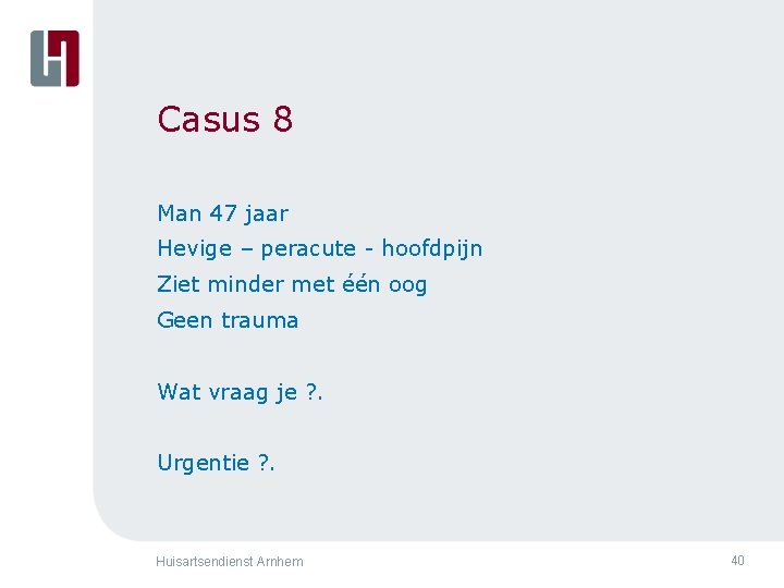 Casus 8 Man 47 jaar Hevige – peracute - hoofdpijn Ziet minder met één