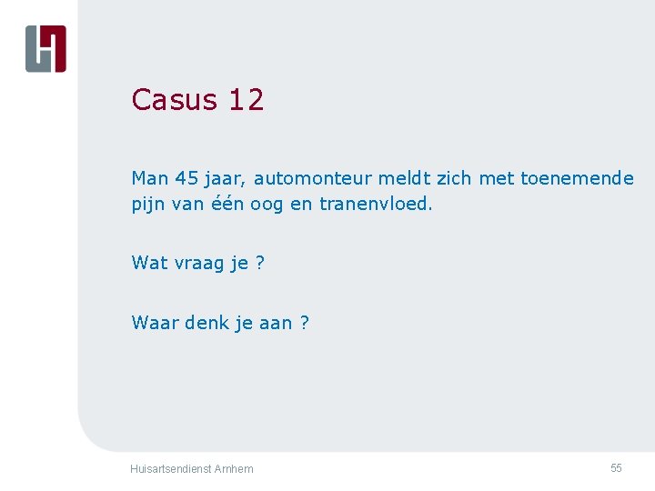 Casus 12 Man 45 jaar, automonteur meldt zich met toenemende pijn van één oog