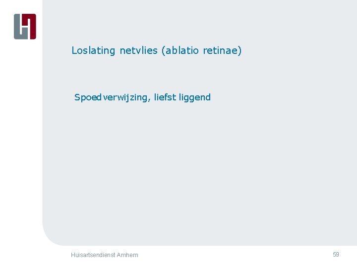 Loslating netvlies (ablatio retinae) Spoedverwijzing, liefst liggend Huisartsendienst Arnhem 59 