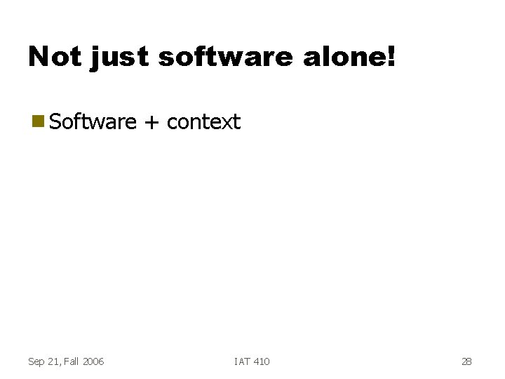 Not just software alone! g Software Sep 21, Fall 2006 + context IAT 410