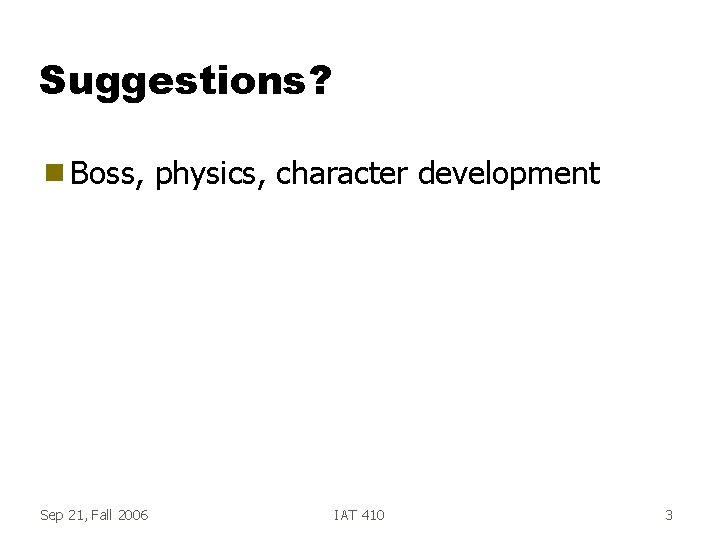 Suggestions? g Boss, Sep 21, Fall 2006 physics, character development IAT 410 3 