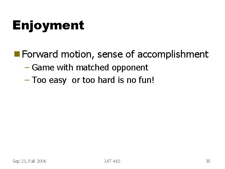 Enjoyment g Forward motion, sense of accomplishment – Game with matched opponent – Too Enjoyment g Forward motion, sense of accomplishment – Game with matched opponent – Too