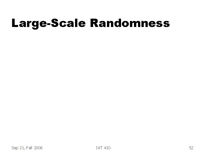Large-Scale Randomness Sep 21, Fall 2006 IAT 410 52 Large-Scale Randomness Sep 21, Fall 2006 IAT 410 52