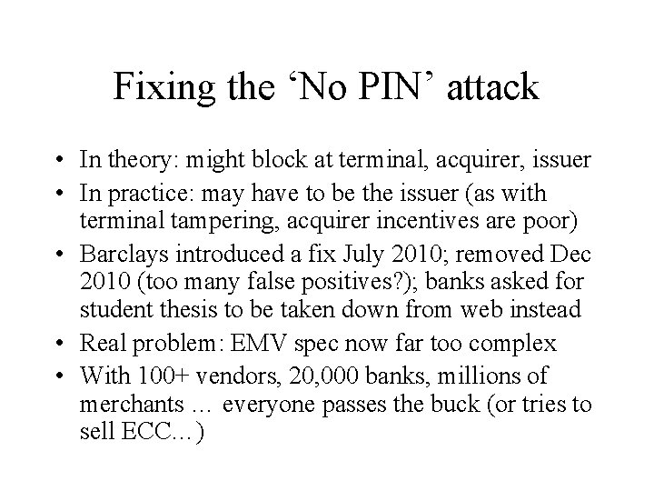 Fixing the ‘No PIN’ attack • In theory: might block at terminal, acquirer, issuer Fixing the ‘No PIN’ attack • In theory: might block at terminal, acquirer, issuer