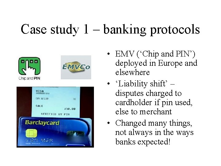 Case study 1 – banking protocols • EMV (‘Chip and PIN’) deployed in Europe