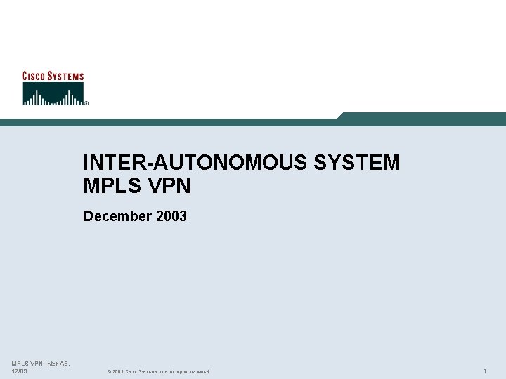 INTER-AUTONOMOUS SYSTEM MPLS VPN December 2003 MPLS VPN Inter-AS, 12/03 © 2003 Cisco Systems,