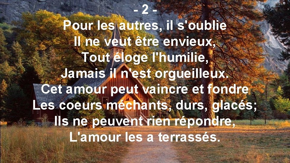 -2 Pour les autres, il s'oublie Il ne veut être envieux, Tout éloge l'humilie,