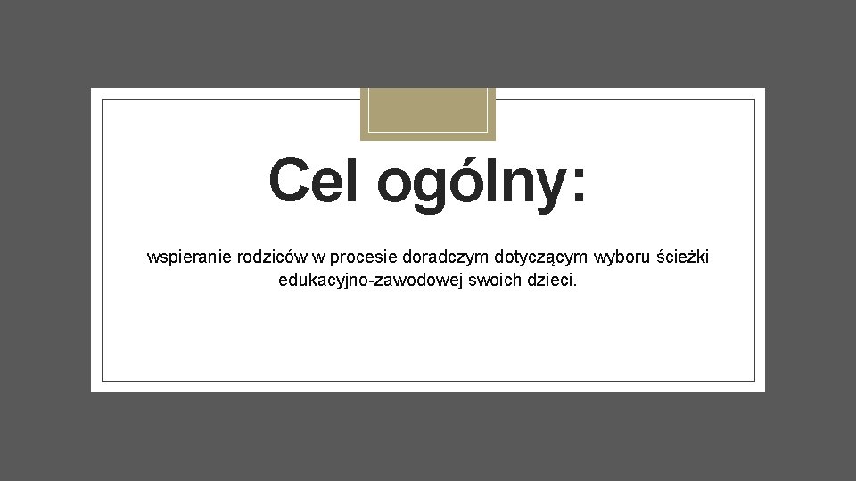 Cel ogólny: wspieranie rodziców w procesie doradczym dotyczącym wyboru ścieżki edukacyjno-zawodowej swoich dzieci. 