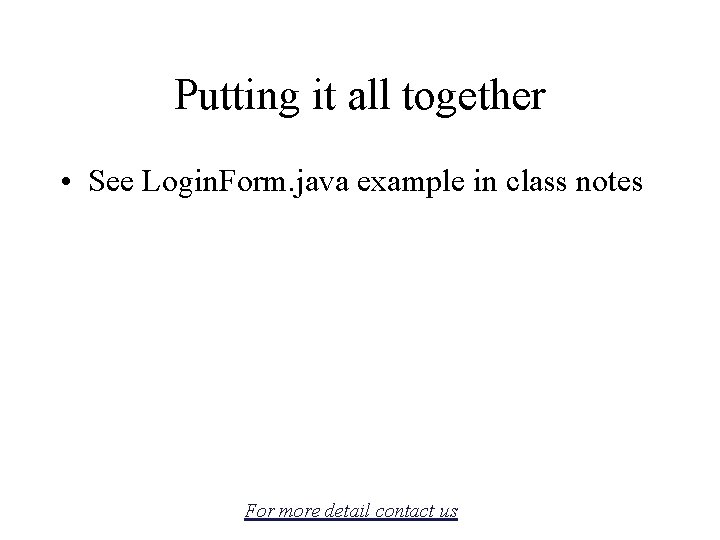 Putting it all together • See Login. Form. java example in class notes For