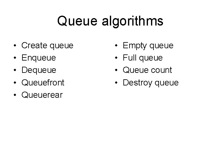 Queue algorithms • • • Create queue Enqueue Dequeue Queuefront Queuerear • • Empty