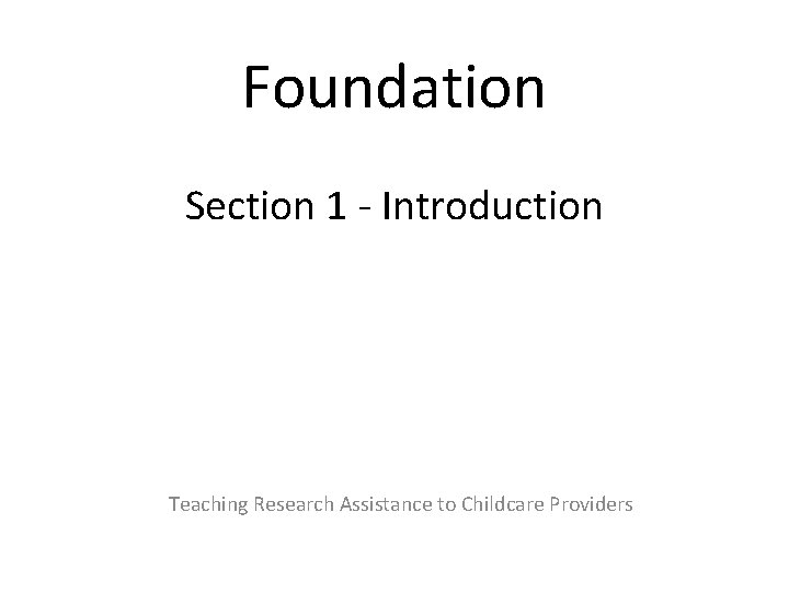 Foundation Section 1 - Introduction Teaching Research Assistance to Childcare Providers 