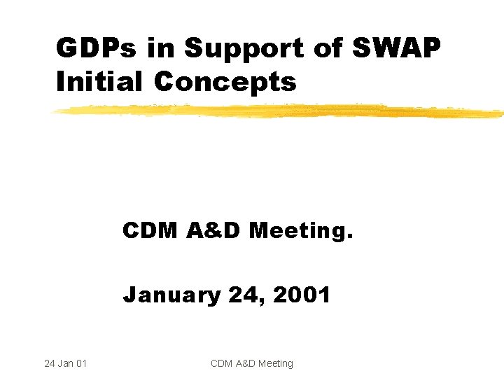 GDPs in Support of SWAP Initial Concepts CDM A&D Meeting. January 24, 2001 24