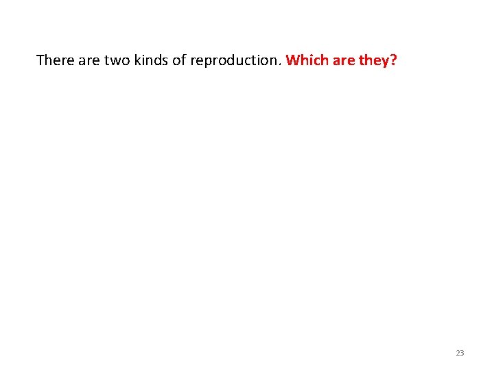 There are two kinds of reproduction. Which are they? 23 There are two kinds of reproduction. Which are they? 23