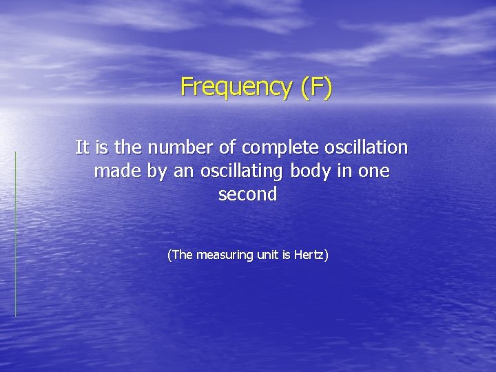 Frequency (F) It is the number of complete oscillation made by an oscillating body