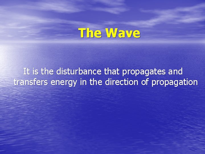 The Wave It is the disturbance that propagates and transfers energy in the direction