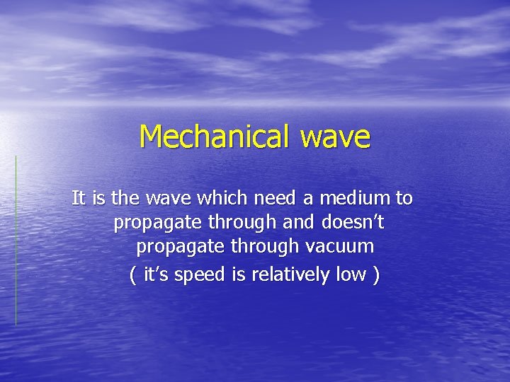 Mechanical wave It is the wave which need a medium to propagate through and