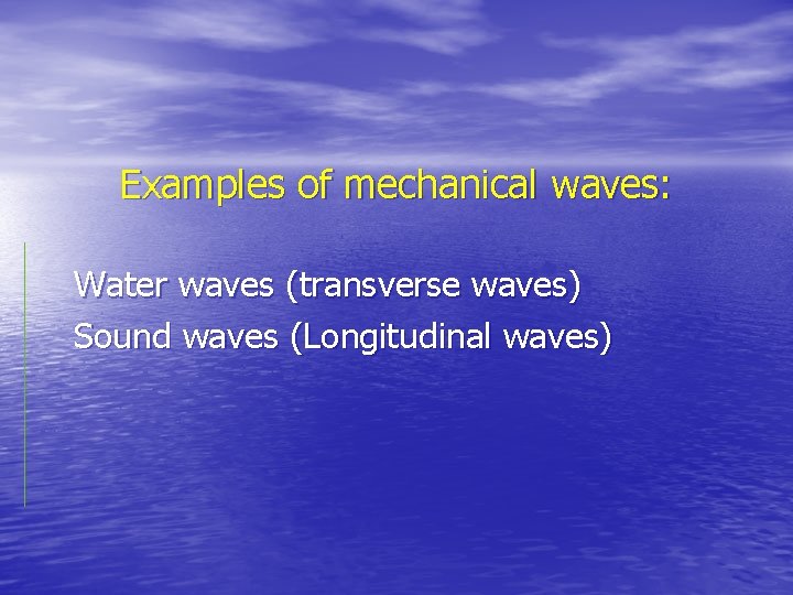 Examples of mechanical waves: Water waves (transverse waves) Sound waves (Longitudinal waves) 