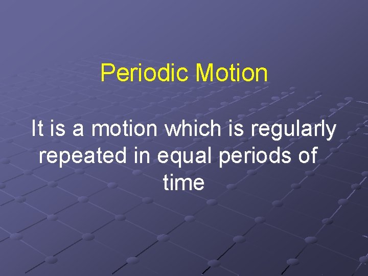 Periodic Motion It is a motion which is regularly repeated in equal periods of