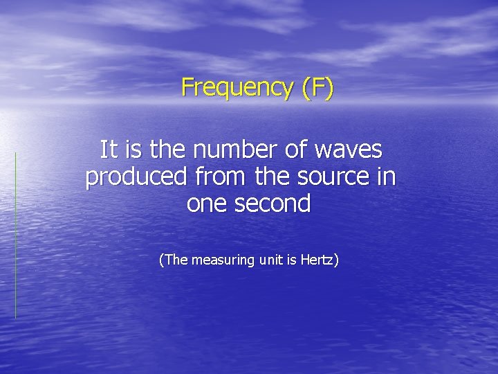 Frequency (F) It is the number of waves produced from the source in one