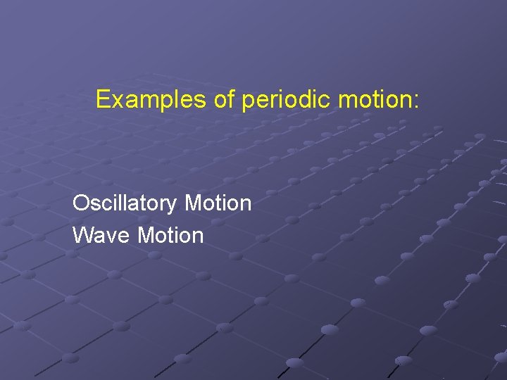 Examples of periodic motion: Oscillatory Motion Wave Motion 